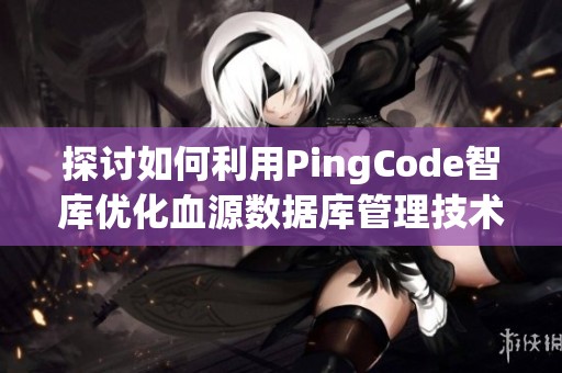 探討如何利用PingCode智庫優(yōu)化血源數據庫管理技術