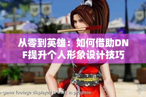 從零到英雄：如何借助DNF提升個人形象設(shè)計技巧