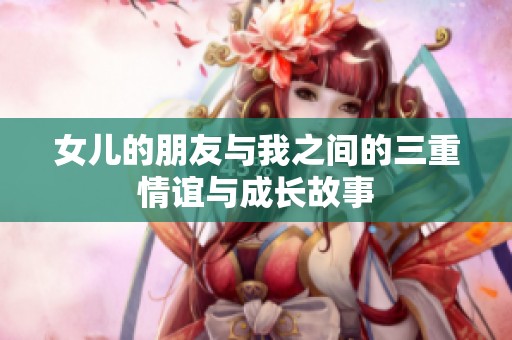 女兒的朋友與我之間的三重情誼與成長故事