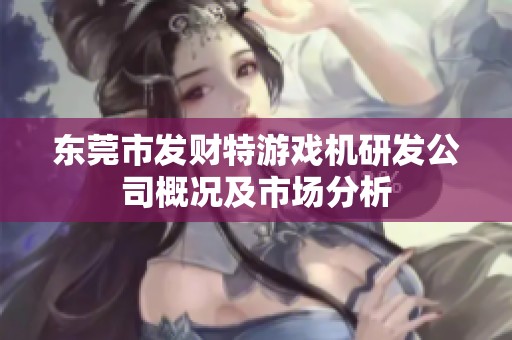 東莞市發(fā)財(cái)特游戲機(jī)研發(fā)公司概況及市場分析