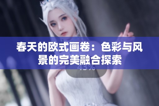 春天的歐式畫卷：色彩與風(fēng)景的完美融合探索