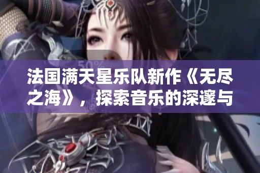 法國滿天星樂隊新作《無盡之?！罚剿饕魳返纳铄渑c廣闊之美