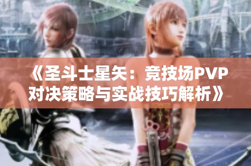 《圣斗士星矢：競(jìng)技場(chǎng)PVP對(duì)決策略與實(shí)戰(zhàn)技巧解析》