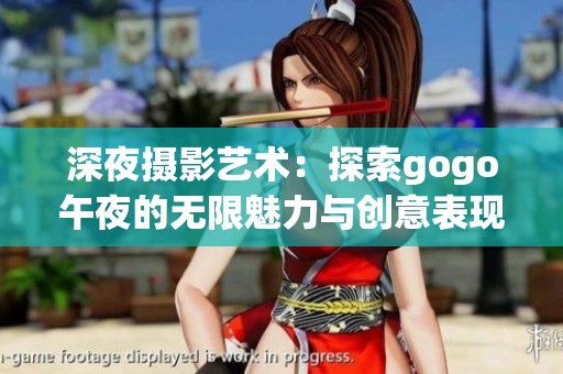 深夜攝影藝術：探索gogo午夜的無限魅力與創(chuàng)意表現(xiàn)