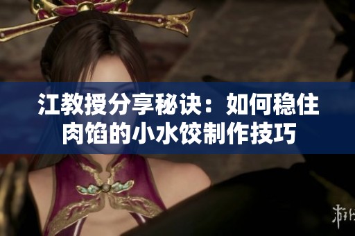 江教授分享秘訣：如何穩(wěn)住肉餡的小水餃制作技巧