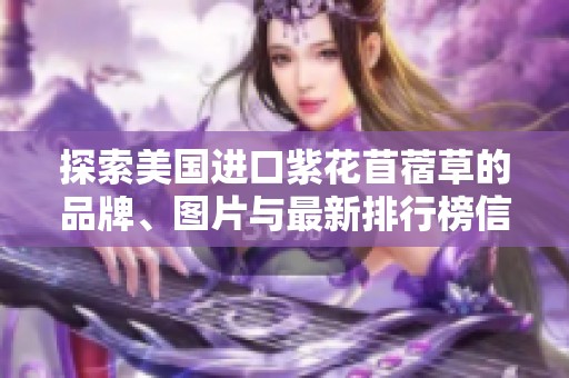 探索美國進(jìn)口紫花苜蓿草的品牌、圖片與最新排行榜信息
