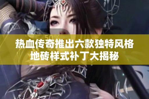 熱血傳奇推出六款獨(dú)特風(fēng)格地磚樣式補(bǔ)丁大揭秘