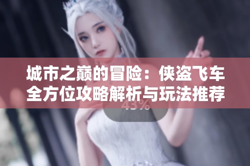 城市之巔的冒險(xiǎn)：俠盜飛車(chē)全方位攻略解析與玩法推薦