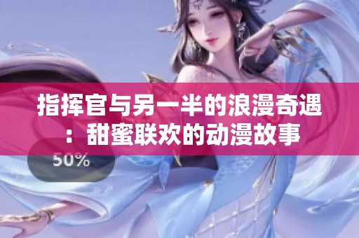 指揮官與另一半的浪漫奇遇：甜蜜聯(lián)歡的動漫故事