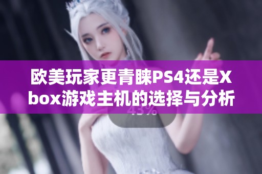 歐美玩家更青睞PS4還是Xbox游戲主機的選擇與分析 歐美玩家更青睞PS4還是Xbox游戲主機的選擇與分析