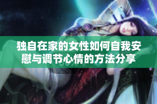獨(dú)自在家的女性如何自我安慰與調(diào)節(jié)心情的方法分享