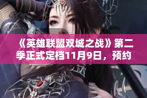 《英雄聯(lián)盟雙城之戰(zhàn)》第二季正式定檔11月9日，預(yù)約可享多重福利