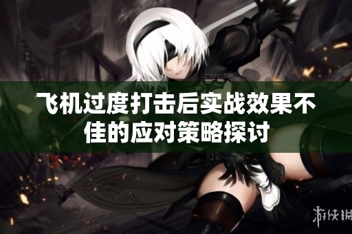 飛機(jī)過度打擊后實(shí)戰(zhàn)效果不佳的應(yīng)對(duì)策略探討