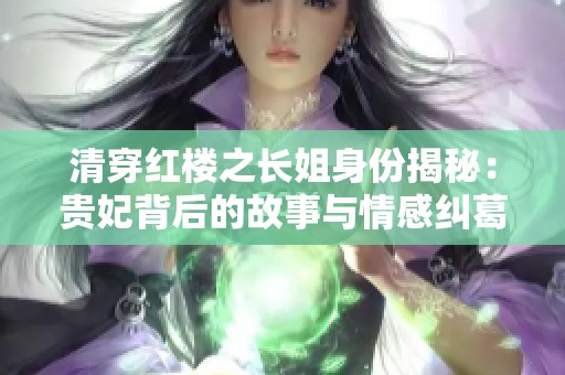清穿紅樓之長姐身份揭秘：貴妃背后的故事與情感糾葛