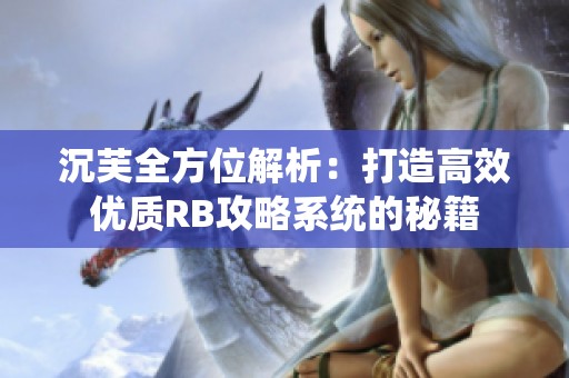 沉芙全方位解析：打造高效優(yōu)質(zhì)RB攻略系統(tǒng)的秘籍