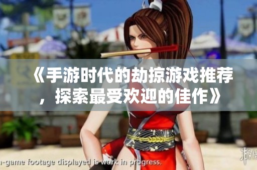 《手游時(shí)代的劫掠游戲推薦，探索最受歡迎的佳作》