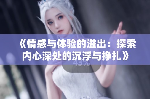 《情感與體驗的溢出：探索內(nèi)心深處的沉浮與掙扎》