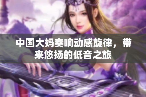 中國大媽奏響動感旋律，帶來悠揚(yáng)的低音之旅