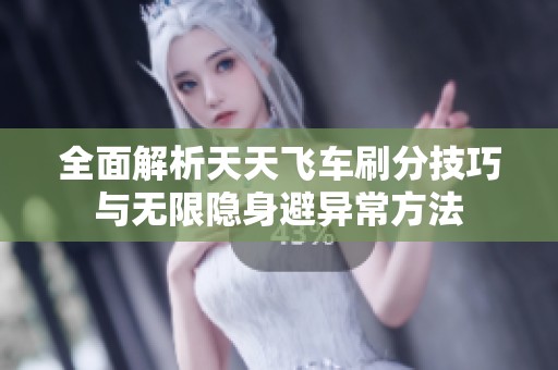 全面解析天天飛車刷分技巧與無限隱身避異常方法