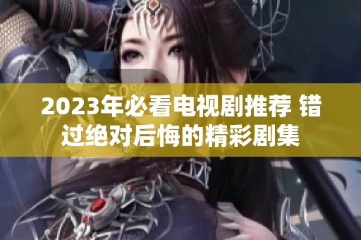 2023年必看電視劇推薦 錯過絕對后悔的精彩劇集