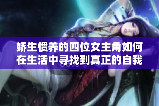 嬌生慣養(yǎng)的四位女主角如何在生活中尋找到真正的自我