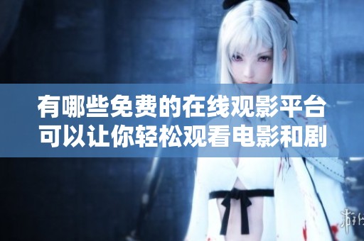 有哪些免費的在線觀影平臺可以讓你輕松觀看電影和劇集