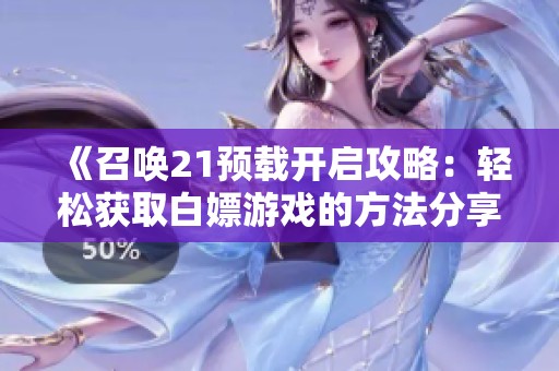 《召喚21預(yù)載開啟攻略：輕松獲取白嫖游戲的方法分享》