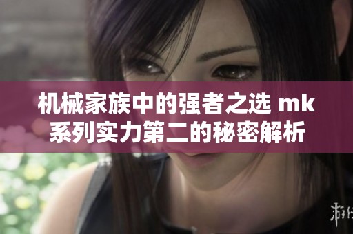 機械家族中的強者之選 mk系列實力第二的秘密解析