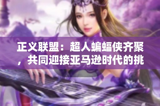 正義聯(lián)盟：超人蝙蝠俠齊聚，共同迎接亞馬遜時(shí)代的挑戰(zhàn)