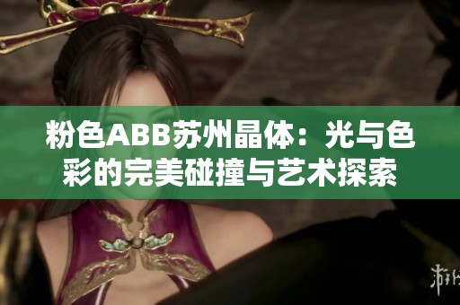 粉色ABB蘇州晶體：光與色彩的完美碰撞與藝術(shù)探索