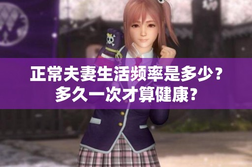 正常夫妻生活頻率是多少？多久一次才算健康？