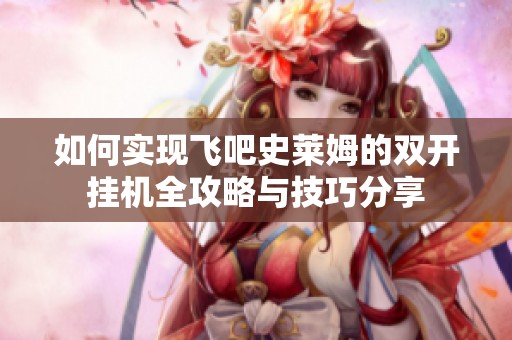 如何實現(xiàn)飛吧史萊姆的雙開掛機全攻略與技巧分享