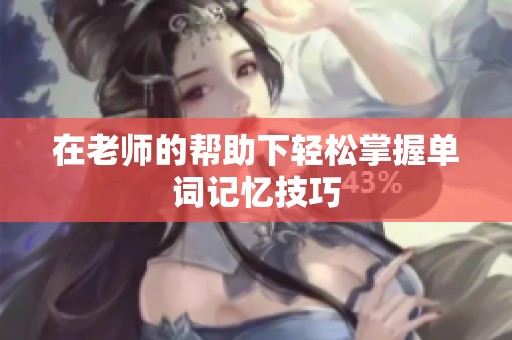 在老師的幫助下輕松掌握單詞記憶技巧