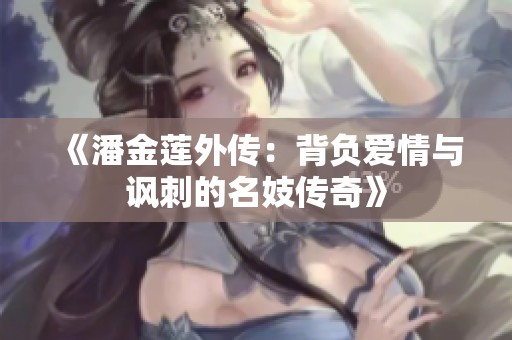 《潘金蓮?fù)鈧鳎罕池?fù)愛情與諷刺的名妓傳奇》
