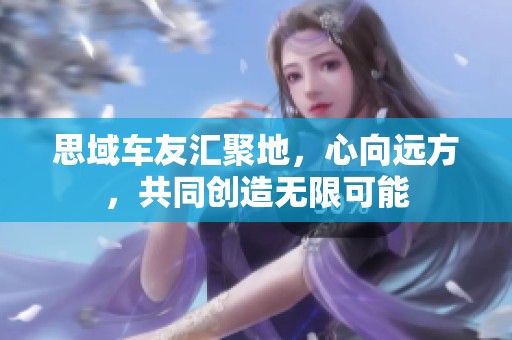 思域車友匯聚地，心向遠(yuǎn)方，共同創(chuàng)造無限可能