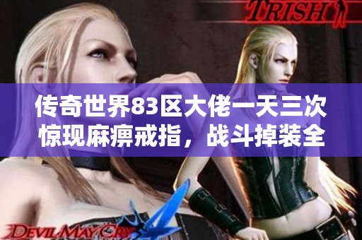 傳奇世界83區(qū)大佬一天三次驚現(xiàn)麻痹戒指，戰(zhàn)斗掉裝全額賠償