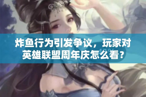 炸魚行為引發(fā)爭議，玩家對英雄聯(lián)盟周年慶怎么看？