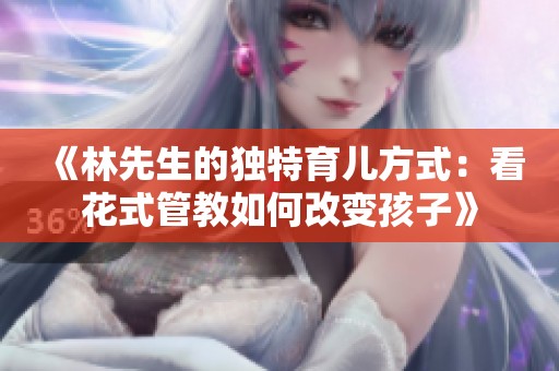 《林先生的獨(dú)特育兒方式：看花式管教如何改變孩子》