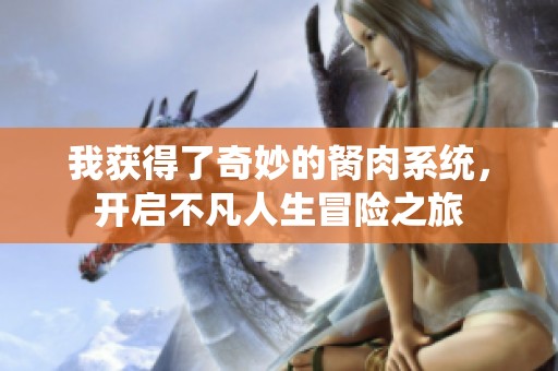 我獲得了奇妙的胬肉系統(tǒng)，開啟不凡人生冒險(xiǎn)之旅