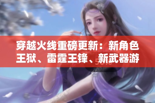 穿越火線重磅更新：新角色王獄、雷霆王鋒、新武器游騎兵、V等你來戰(zhàn)！