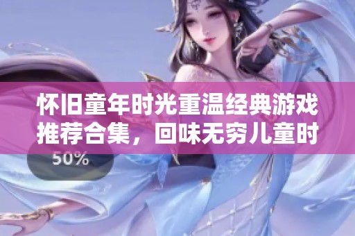懷舊童年時(shí)光重溫經(jīng)典游戲推薦合集，回味無(wú)窮兒童時(shí)代的樂(lè)趣