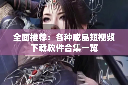 全面推薦：各種成品短視頻下載軟件合集一覽