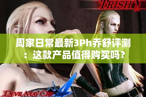 周家日常最新3Ph喬舒評測：這款產品值得購買嗎？