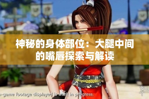 神秘的身體部位：大腿中間的嘴唇探索與解讀