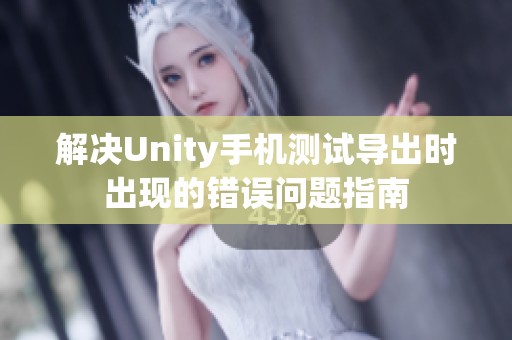 解決Unity手機(jī)測(cè)試導(dǎo)出時(shí)出現(xiàn)的錯(cuò)誤問題指南