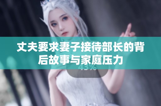 丈夫要求妻子接待部長的背后故事與家庭壓力