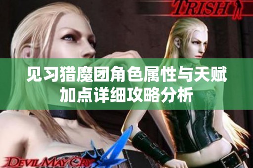 見習(xí)獵魔團(tuán)角色屬性與天賦加點詳細(xì)攻略分析