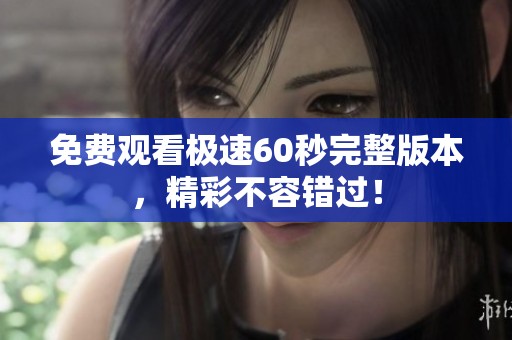 免費觀看極速60秒完整版本，精彩不容錯過！