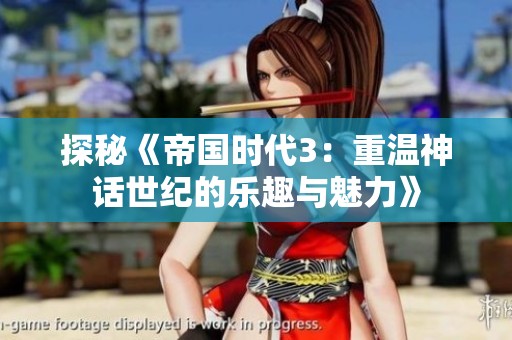 探秘《帝國時代3：重溫神話世紀的樂趣與魅力》