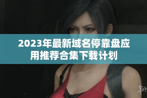 2023年最新域名停靠盤應(yīng)用推薦合集下載計劃